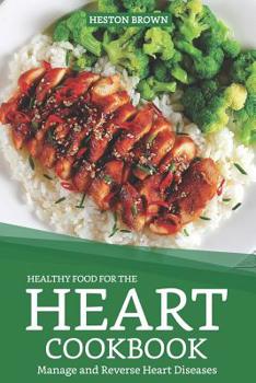 Healthy Food for the Heart Cookbook: Manage and Reverse Heart Diseases