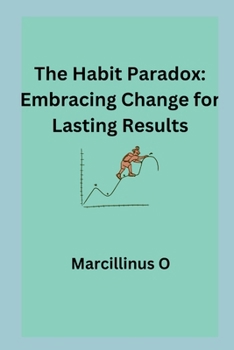 The Habit Paradox: Embracing Change for Lasting Results