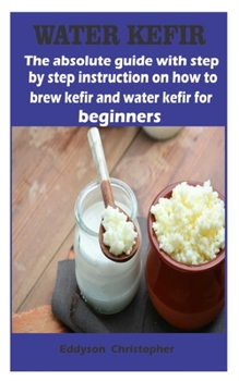 Paperback Water kefir: The absolute guide with step by step instruction on how to brew kefir and water kefir for beginners Book