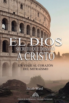 Paperback El Dios Secreto que Desafió a Cristo: Un Viaje al Corazón del Mitraísmo [Spanish] Book
