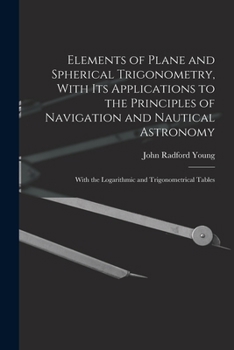 Paperback Elements of Plane and Spherical Trigonometry, With its Applications to the Principles of Navigation and Nautical Astronomy; With the Logarithmic and T Book