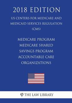 Medicare Program - Medicare Shared Savings Program - Accountable Care Organizations (US Centers for Medicare and Medicaid Services Regulation) (CMS)