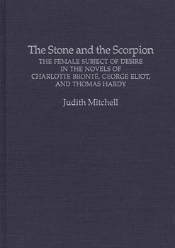 Hardcover The Stone and the Scorpion: The Female Subject of Desire in the Novels of Charlotte Bronte, George Eliot, and Thomas Hardy Book