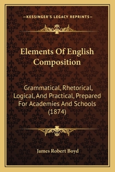 Paperback Elements Of English Composition: Grammatical, Rhetorical, Logical, And Practical, Prepared For Academies And Schools (1874) Book