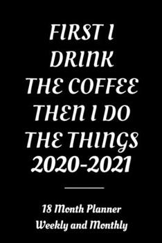 2020-2021,First I Drink Coffee Then I Do the Things planner: 18 Month planner January 2020 - June 2021|agenda and daily appointment|monthly and weekly organizer with Black cover
