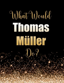 Paperback What Would Thomas M?ller Do?: Large Notebook/Diary/Journal for Writing 100 Pages, Thomas M?ller Gift for Fans Book
