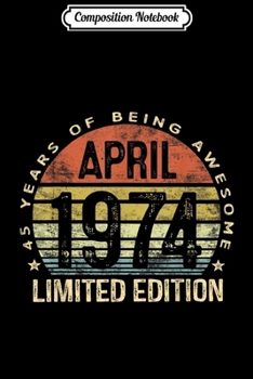 Composition Notebook: Born April 1974 Limited Edition 45th Birthday Gifts Journal/Notebook Blank Lined Ruled 6x9 100 Pages