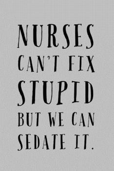 Paperback Nurses Can't Fix Stupid But We Can Sedate It: Lined Journal - Funny Nurse Saying - Great Unique Nurse Gifts Idea Book