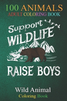 100 Animals: Support Wildlife Raise Boys Boy Mom Dad Mother An Adult Wild Animals Coloring Book with Lions, Elephants, Owls, Horses, Dogs, Cats, and Many More!