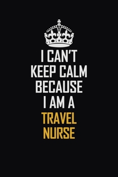 Paperback I Can't Keep Calm Because I Am A travel nurse: Motivational Career Pride Quote 6x9 Blank Lined Job Inspirational Notebook Journal Book