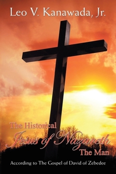 The Historical Jesus of Nazareth The Man: According to The Gospel of David of Zebedee