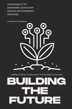 Paperback Building the Future: Leading IoT-Driven Transformation in Sustainable Construction: Harnessing IoT for Sustainable Construction Success and Competitiv Book