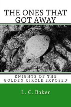 The Ones That Got Away: Knights of the Golden Circle Exposed (Knights of the Golden Circle Unearthed Book 1)
