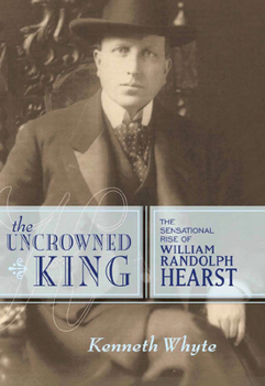 Hardcover The Uncrowned King: The Sensational Rise of William Randolph Hearst Book