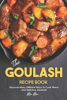 Paperback The Goulash Recipe Book: Discover Many Different Ways to Cook Warm and Delicious Goulash! Book