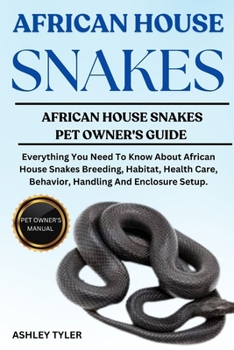 AFRICAN HOUSE SNAKES: Everything You Need To Know About African House Snakes Breeding, Habitat, Health Care, Behavior, Handling And Enclosure Setup.