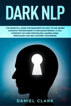 Paperback Dark NLP: The Essential Guide for Beginners on How to Use Neuro Linguistic Programming to Influence People. A full overview of D Book