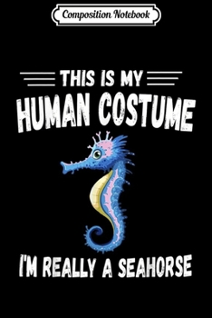 Composition Notebook: This Is My Human Costume I'm Really A Seahorse Cute  Journal/Notebook Blank Lined Ruled 6x9 100 Pages