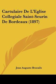 Cartulaire de l'�glise Coll�giale Saint-Seurin de Bordeaux: Publi� Avec Une Introduction (Classic Reprint)