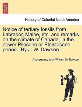 Notice of tertiary fossils from Labrador, Maine, etc. and remarks on the climate of Canada, in the newer Pliocene or Pleistocene period. [By J. W. Dawson.]