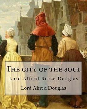 Paperback The city of the soul. By: Lord Alfred Douglas: Lord Alfred Bruce Douglas (22 October 1870 - 20 March 1945), nicknamed Bosie, was a British autho Book