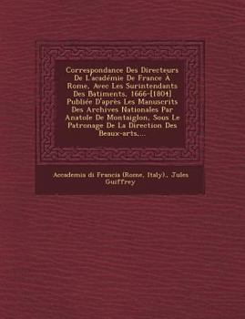 Paperback Correspondance Des Directeurs De L'académie De France À Rome, Avec Les Surintendants Des B&#770;atiments, 1666-[1804] Publiée D'après Les Manuscrits D [French] Book