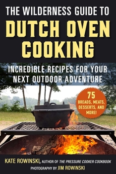 Paperback The Wilderness Guide to Dutch Oven Cooking: Incredible Recipes for Your Next Outdoor Adventure Book