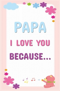 Papa I Love You Because: Prompted Fill In The Blanks Books For Kids To Write About Their Dads: Perfect Father's Day And Birthday Gifts From The Children