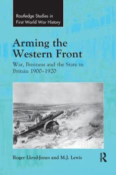 Arming the Western Front: War, Business and the State in Britain 1900-1920 - Book  of the Routledge Studies in First World War History