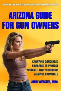 Paperback Arizona Guide for Gun Owners: Carrying Concealed Firearms to Protect Yourself and Your Home Against Criminals Book