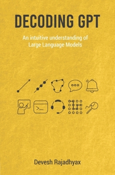 Paperback Decoding GPT: An Intuitive Understanding of Large Language Models Generative AI Machine Learning and Neural Networks Book