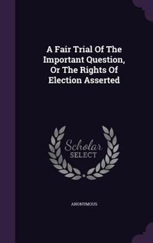 Hardcover A Fair Trial Of The Important Question, Or The Rights Of Election Asserted Book