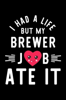 I Had A Life But My Brewer Job Ate It: Hilarious & Funny Journal for Brewer | Funny Christmas & Birthday Gift Idea for Brewer | Brewer Notebook | 100 pages 6x9 inches