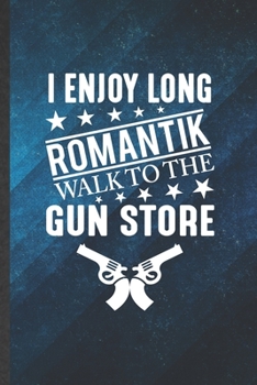 Paperback I Enjoy Long Romantik Walk to the Gun Store: Funny Blank Lined Love Relationship Notebook/ Journal, Graduation Appreciation Gratitude Thank You Souven Book