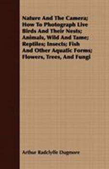 Paperback Nature And The Camera; How To Photograph Live Birds And Their Nests; Animals, Wild And Tame; Reptiles; Insects; Fish And Other Aquatic Forms; Flowers, Book