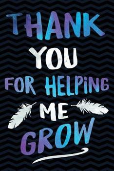 Paperback Thank You for Helping Me Grow: Appreciation Gift for Teacher Notebook - Cute Thank You Gifts for Teachers - Awesome Retirement Gifts to Show Your Gra Book