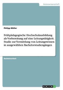 Paperback Frühpädagogische Hochschulausbildung als Vorbereitung auf eine Leitungstätigkeit. Studie zur Vermittlung von Leitungswissen in ausgewählten Bachelorst [German] Book