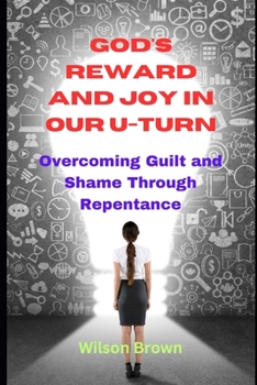God's Reward and Joy in Our U-Turn: Overcoming Guilt and Shame Through Repentance