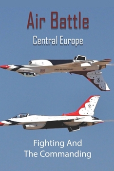 Paperback Air Battle Central Europe: Fighting And The Commanding: Air Combat Tactics Book