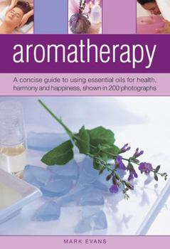 Hardcover Aromatherapy: A Concise Guide to Using Essential Oils for Health, Harmony and Happiness, Shown in 200 Photographs Book