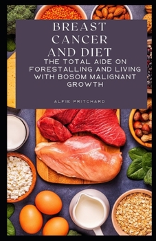 Breast Cancer and Diet: The Total Aide on Forestalling and Living with Bosom Malignant Growth