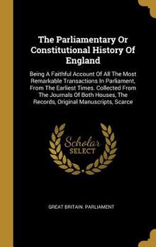 Hardcover The Parliamentary or Constitutional History of England: Being a Faithful Account of All the Most Remarkable Transactions in Parliament, from the Earli Book