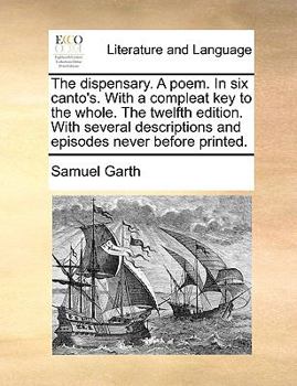 Paperback The Dispensary. a Poem. in Six Canto's. with a Compleat Key to the Whole. the Twelfth Edition. with Several Descriptions and Episodes Never Before Pri Book