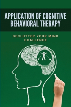 Paperback Application Of Cognitive Behavioral Therapy: Declutter Your Mind Challenge: Using Cbt To Overcome Phobias Book