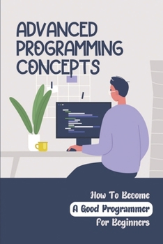 Paperback Advanced Programming Concepts: How To Become A Good Programmer For Beginners: How To Become A Computer Programmer Step By Step Book