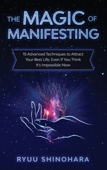 Hardcover The Magic of Manifesting: 15 Advanced Techniques to Attract Your Best Life, Even If You Think It's Impossible Now Book