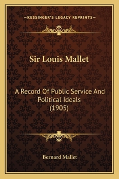 Sir Louis Mallet: A Record Of Public Service And Political Ideals