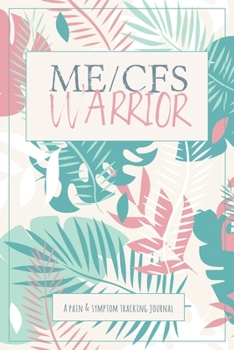 ME/CFS Warrior: A Pain and Symptom Tracking Journal for Myalgic Encephalomyelitis / Chronic Fatigue Syndrome