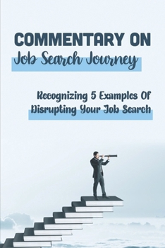 Paperback Commentary On Job Search Journey: Recognizing 5 Examples Of Disrupting Your Job Search: Examples Of Disrupting Your Job Search Book