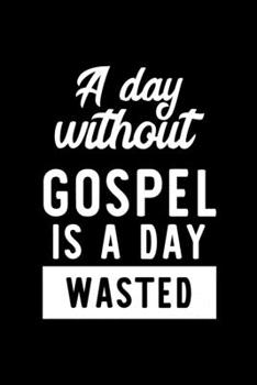 A Day Without Gospel Is A Day Wasted: Notebook for Gospel Lover | Great Christmas & Birthday Gift Idea for Gospel Fan | Gospel Journal | Gospel Fan Diary | 100 pages 6x9 inches